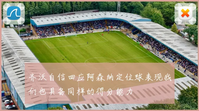 齐沃自信回应阿森纳定位球表现我们也具备同样的得分能力