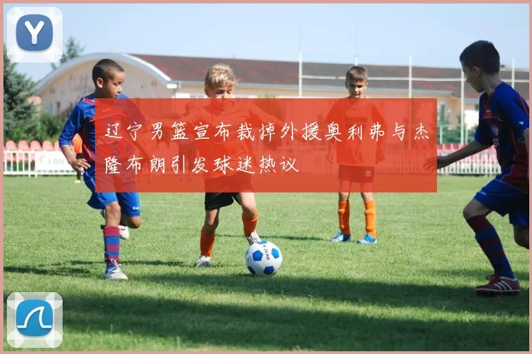 辽宁男篮宣布裁掉外援奥利弗与杰隆布朗引发球迷热议