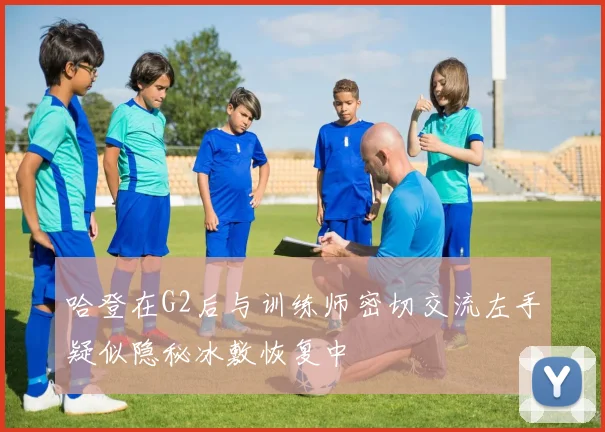 哈登在G2后与训练师密切交流左手疑似隐秘冰敷恢复中