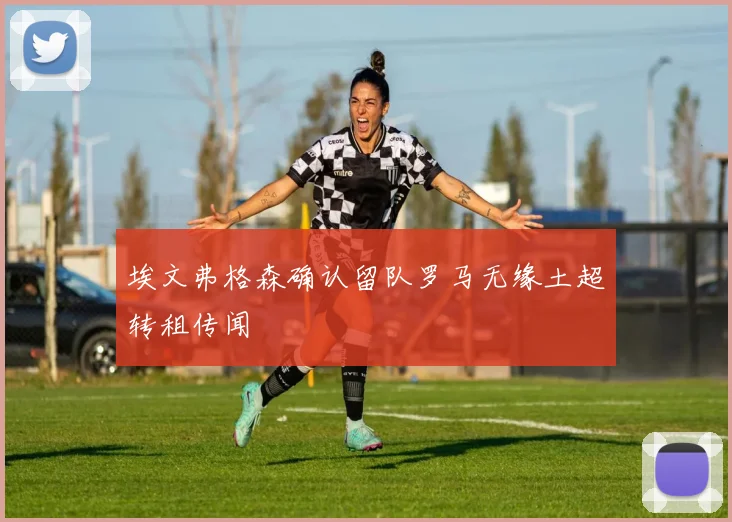 埃文弗格森确认留队罗马无缘土超转租传闻