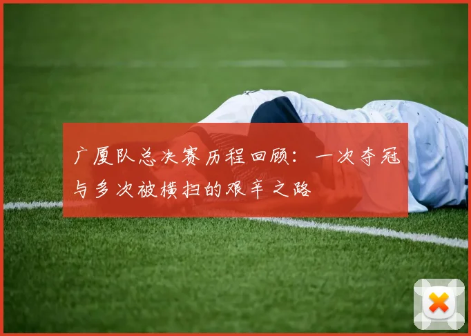 广厦队总决赛历程回顾：一次夺冠与多次被横扫的艰辛之路