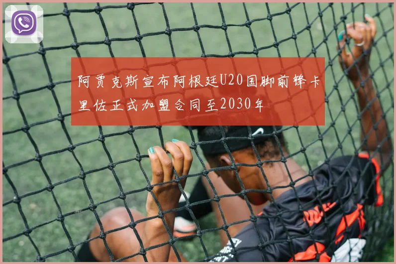 阿贾克斯宣布阿根廷U20国脚前锋卡里佐正式加盟合同至2030年
