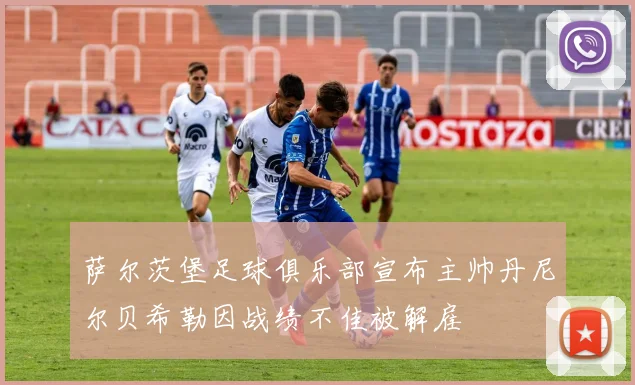 萨尔茨堡足球俱乐部宣布主帅丹尼尔贝希勒因战绩不佳被解雇