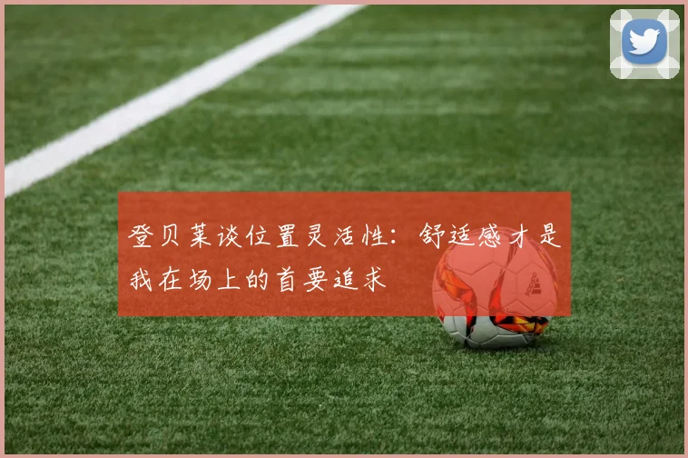 登贝莱谈位置灵活性：舒适感才是我在场上的首要追求