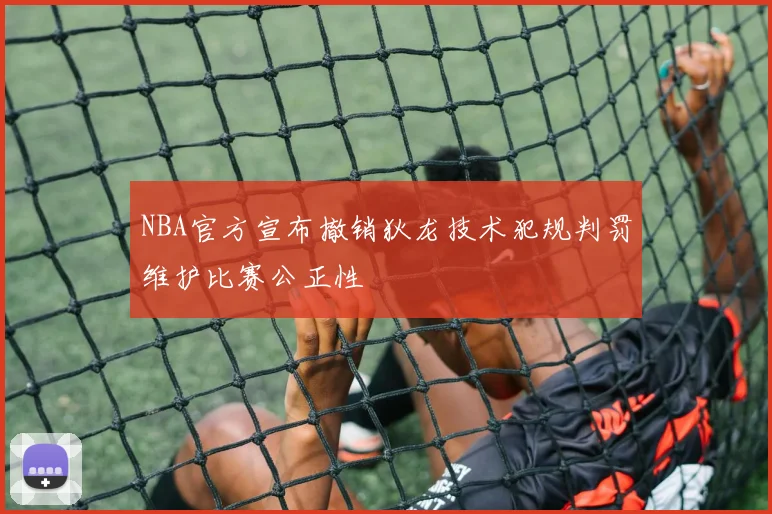 NBA官方宣布撤销狄龙技术犯规判罚维护比赛公正性