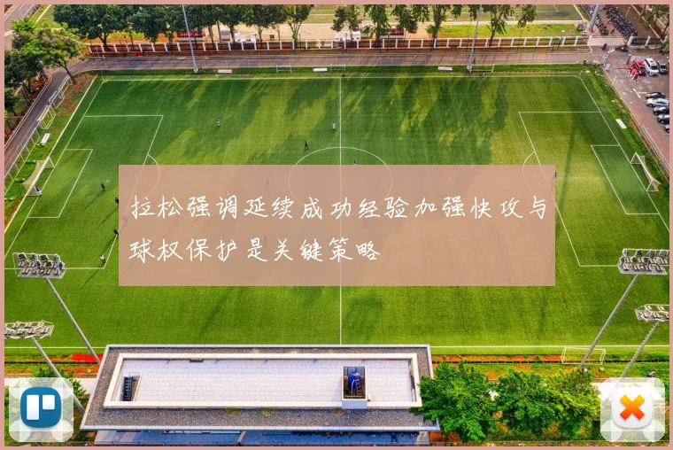 拉松强调延续成功经验加强快攻与球权保护是关键策略